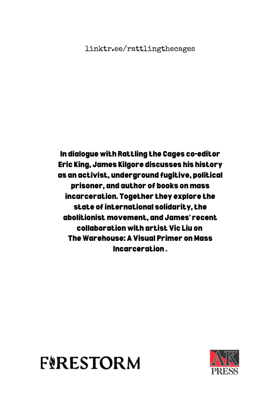linktr.ee/rattlingthecages In dialogue withRat ling the Cages co-editor EricKing, James Kilgore discusses his history as an activist, underground fugitive, political prisoner, and author of books on mass incarceration. Together they explore the state of international solidarity, the abolitionist movement, and James’ recent. collaboration with artist Vic Liuon ‘The Warehouse: A Visual Primer on Mass Incarceration. FRESTORM
